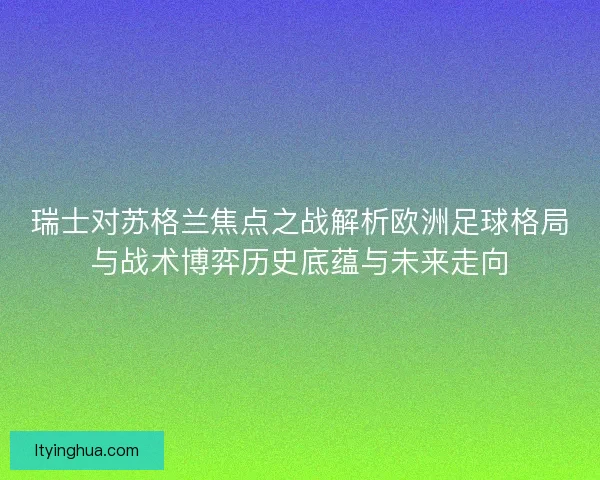 瑞士对苏格兰焦点之战解析欧洲足球格局与战术博弈历史底蕴与未来走向