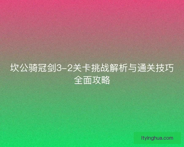 坎公骑冠剑3-2关卡挑战解析与通关技巧全面攻略