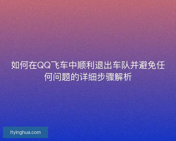 如何在QQ飞车中顺利退出车队并避免任何问题的详细步骤解析 如何在QQ飞车中顺利退出车队并避免任何问题的详细步骤解析