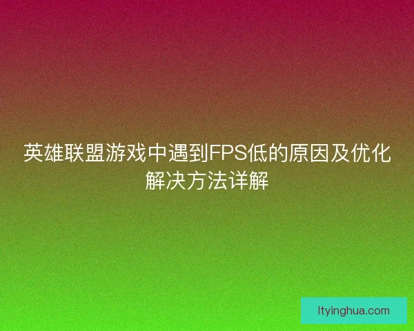 英雄联盟游戏中遇到FPS低的原因及优化解决方法详解 英雄联盟游戏中遇到FPS低的原因及优化解决方法详解