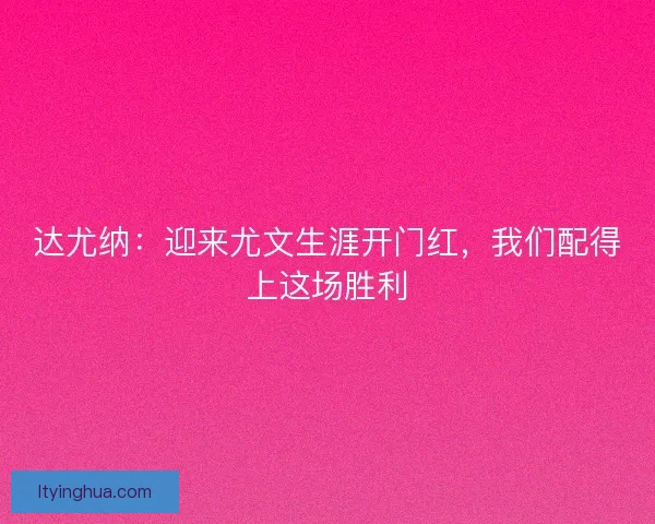 达尤纳:迎来尤文生涯开门红,我们配得上这场胜利 达尤纳:迎来尤文生涯开门红,我们配得上这场胜利