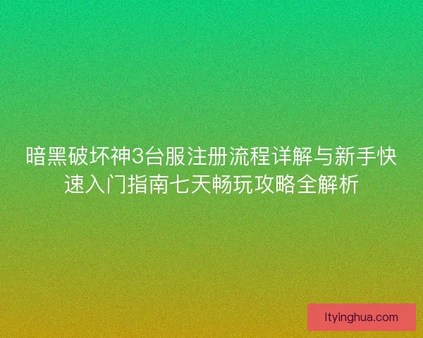 暗黑破坏神3台服注册流程详解与新手快速入门指南七天畅玩攻略全解析
